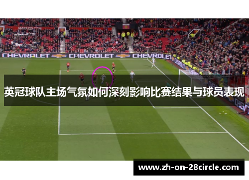 英冠球队主场气氛如何深刻影响比赛结果与球员表现 英冠球队主场气氛如何深刻影响比赛结果与球员表现