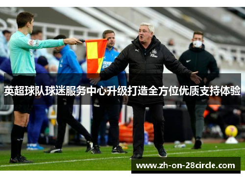 英超球队球迷服务中心升级打造全方位优质支持体验