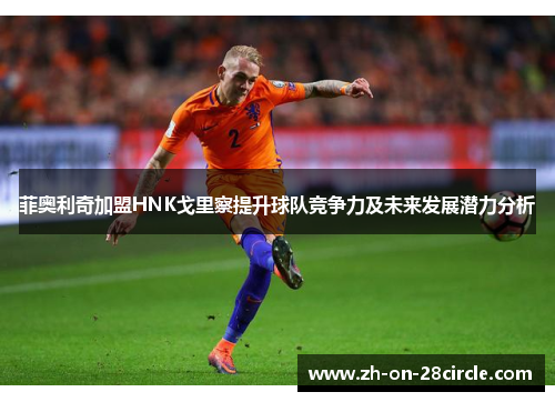 菲奥利奇加盟HNK戈里察提升球队竞争力及未来发展潜力分析 菲奥利奇加盟HNK戈里察提升球队竞争力及未来发展潜力分析