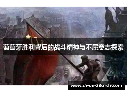 葡萄牙胜利背后的战斗精神与不屈意志探索 葡萄牙胜利背后的战斗精神与不屈意志探索