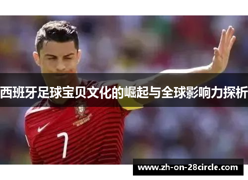 西班牙足球宝贝文化的崛起与全球影响力探析 西班牙足球宝贝文化的崛起与全球影响力探析