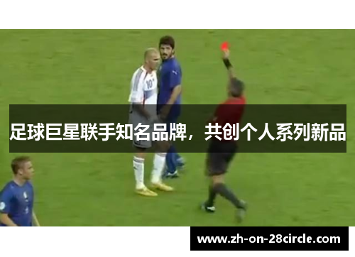 足球巨星联手知名品牌,共创个人系列新品 足球巨星联手知名品牌,共创个人系列新品