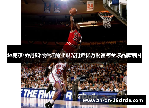 迈克尔·乔丹如何通过商业眼光打造亿万财富与全球品牌帝国