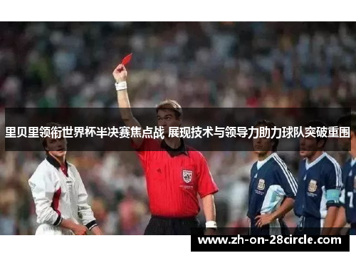 里贝里领衔世界杯半决赛焦点战 展现技术与领导力助力球队突破重围 里贝里领衔世界杯半决赛焦点战 展现技术与领导力助力球队突破重围