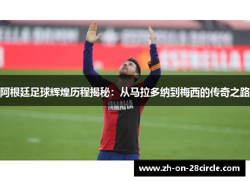 阿根廷足球辉煌历程揭秘:从马拉多纳到梅西的传奇之路 阿根廷足球辉煌历程揭秘:从马拉多纳到梅西的传奇之路