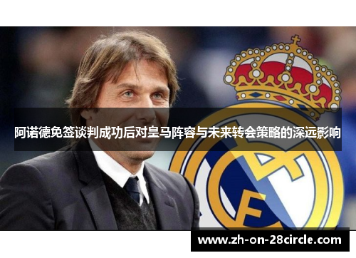 阿诺德免签谈判成功后对皇马阵容与未来转会策略的深远影响