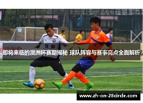 即将来临的澳洲杯赛期揭秘 球队阵容与赛事亮点全面解析 即将来临的澳洲杯赛期揭秘 球队阵容与赛事亮点全面解析