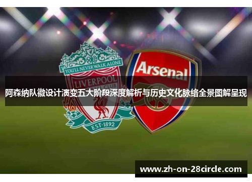 阿森纳队徽设计演变五大阶段深度解析与历史文化脉络全景图解呈现 阿森纳队徽设计演变五大阶段深度解析与历史文化脉络全景图解呈现