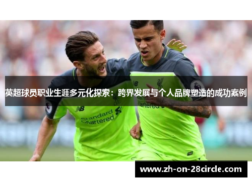 英超球员职业生涯多元化探索：跨界发展与个人品牌塑造的成功案例