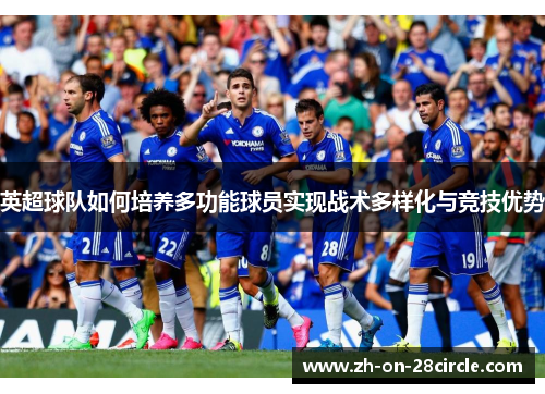 英超球队如何培养多功能球员实现战术多样化与竞技优势 英超球队如何培养多功能球员实现战术多样化与竞技优势