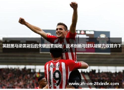 英超黑马逆袭背后的关键因素揭秘:战术创新与球队凝聚力双管齐下 英超黑马逆袭背后的关键因素揭秘:战术创新与球队凝聚力双管齐下