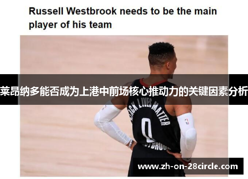 莱昂纳多能否成为上港中前场核心推动力的关键因素分析