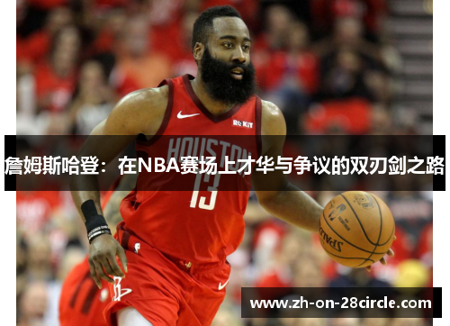 詹姆斯哈登:在NBA赛场上才华与争议的双刃剑之路 詹姆斯哈登:在NBA赛场上才华与争议的双刃剑之路