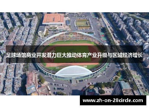 足球场馆商业开发潜力巨大推动体育产业升级与区域经济增长