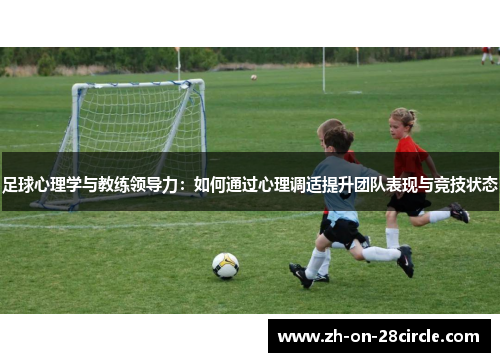 足球心理学与教练领导力:如何通过心理调适提升团队表现与竞技状态 足球心理学与教练领导力:如何通过心理调适提升团队表现与竞技状态