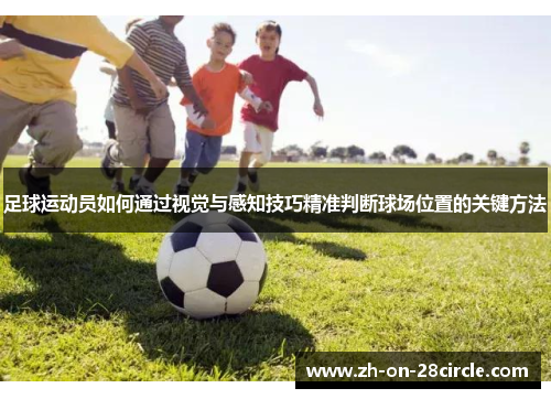 足球运动员如何通过视觉与感知技巧精准判断球场位置的关键方法 足球运动员如何通过视觉与感知技巧精准判断球场位置的关键方法