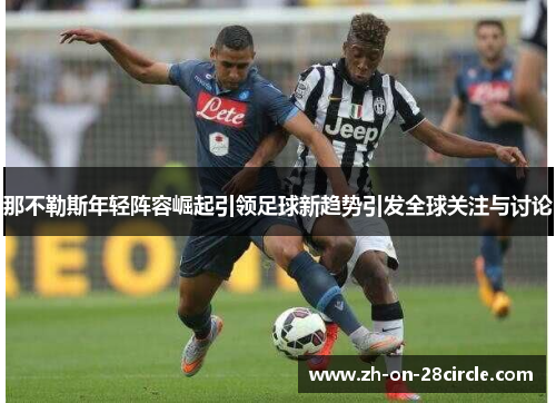 那不勒斯年轻阵容崛起引领足球新趋势引发全球关注与讨论