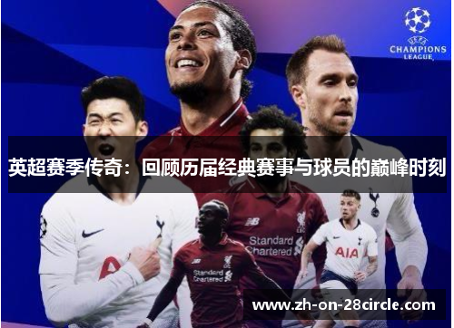 英超赛季传奇:回顾历届经典赛事与球员的巅峰时刻 英超赛季传奇:回顾历届经典赛事与球员的巅峰时刻