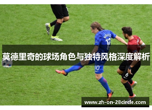 莫德里奇的球场角色与独特风格深度解析