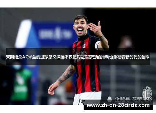 莱奥绝杀AC米兰的进球意义深远不仅是对冠军梦想的推动也象征着新时代的到来