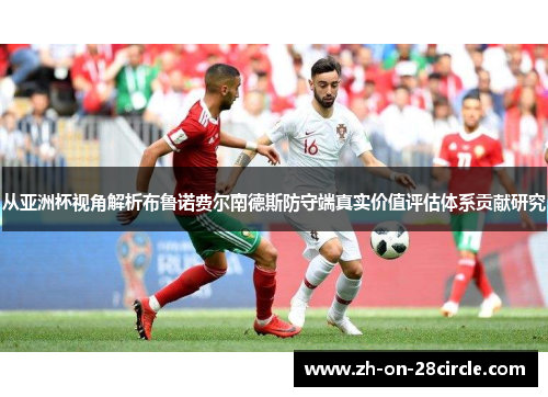 从亚洲杯视角解析布鲁诺费尔南德斯防守端真实价值评估体系贡献研究