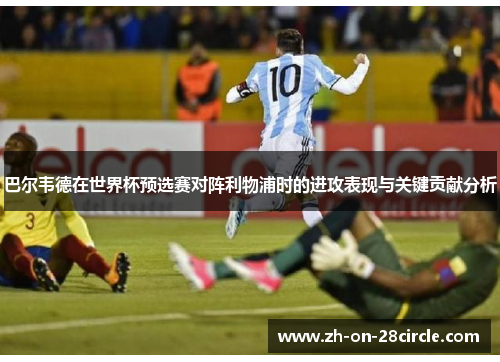 巴尔韦德在世界杯预选赛对阵利物浦时的进攻表现与关键贡献分析