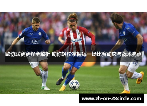 欧协联赛赛程全解析 助你轻松掌握每一场比赛动态与战术亮点