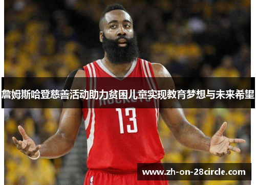 詹姆斯哈登慈善活动助力贫困儿童实现教育梦想与未来希望 詹姆斯哈登慈善活动助力贫困儿童实现教育梦想与未来希望