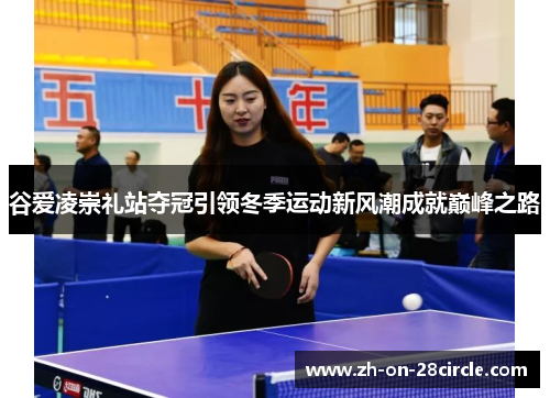 谷爱凌崇礼站夺冠引领冬季运动新风潮成就巅峰之路 谷爱凌崇礼站夺冠引领冬季运动新风潮成就巅峰之路