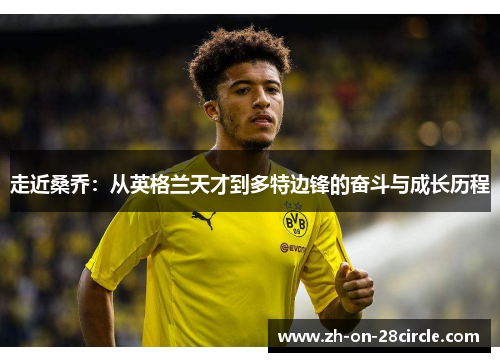 走近桑乔:从英格兰天才到多特边锋的奋斗与成长历程 走近桑乔:从英格兰天才到多特边锋的奋斗与成长历程