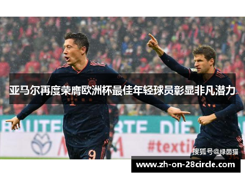 亚马尔再度荣膺欧洲杯最佳年轻球员彰显非凡潜力