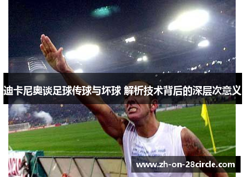 迪卡尼奥谈足球传球与坏球 解析技术背后的深层次意义