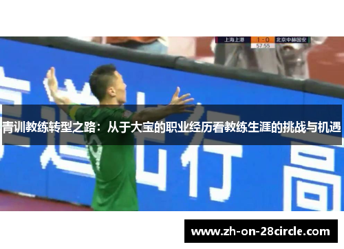 青训教练转型之路：从于大宝的职业经历看教练生涯的挑战与机遇