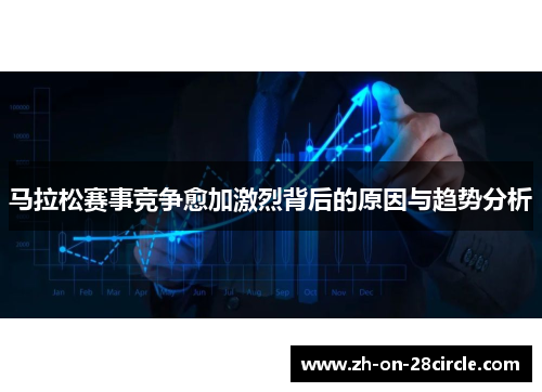 马拉松赛事竞争愈加激烈背后的原因与趋势分析 马拉松赛事竞争愈加激烈背后的原因与趋势分析