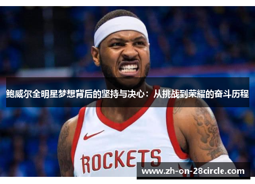 鲍威尔全明星梦想背后的坚持与决心:从挑战到荣耀的奋斗历程 鲍威尔全明星梦想背后的坚持与决心:从挑战到荣耀的奋斗历程