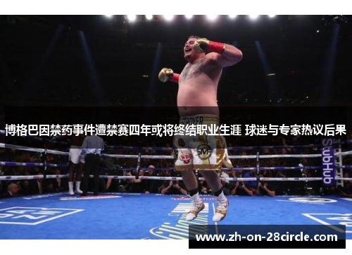 博格巴因禁药事件遭禁赛四年或将终结职业生涯 球迷与专家热议后果 博格巴因禁药事件遭禁赛四年或将终结职业生涯 球迷与专家热议后果