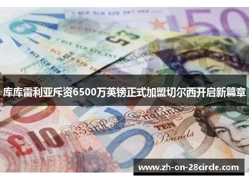 库库雷利亚斥资6500万英镑正式加盟切尔西开启新篇章 库库雷利亚斥资6500万英镑正式加盟切尔西开启新篇章