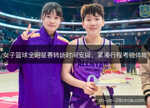 女子篮球全明星赛转场时间安排，紧凑行程考验体能
